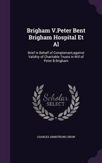 Cover image for Brigham V.Peter Bent Brigham Hospital et al: Brief in Behalf of Complainant, Against Validity of Charitable Trusts in Will of Peter B.Brigham