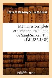 Cover image for Memoires Complets Et Authentiques Du Duc de Saint-Simon. T. 3 (Ed.1856-1858)