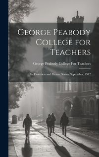 Cover image for George Peabody College for Teachers; its Evolution and Present Status, September, 1912