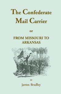 Cover image for Confederate Mail Carrier: From Missouri to Arkansas Through Mississippi, Alabama, Georgia, & Tennessee. an Unwritten Leaf of the Civil War