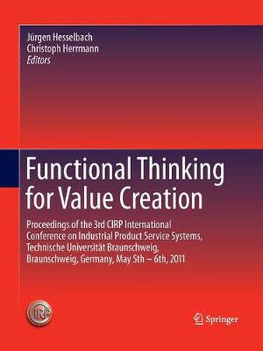 Functional Thinking for Value Creation: Proceedings of the 3rd CIRP International Conference on Industrial Product Service Systems, Technische Universitat Braunschweig, Braunschweig, Germany, May 5th - 6th, 2011