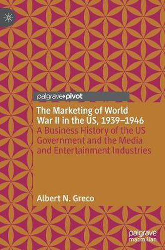 Cover image for The Marketing of World War II in the US, 1939-1946: A Business History of the US Government and the Media and Entertainment Industries