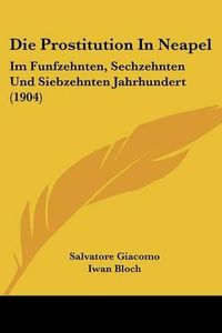 Cover image for Die Prostitution in Neapel: Im Funfzehnten, Sechzehnten Und Siebzehnten Jahrhundert (1904)