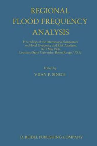 Regional Flood Frequency Analysis: Proceedings of the International Symposium on Flood Frequency and Risk Analyses, 14-17 May 1986, Louisiana State University, Baton Rouge, U.S.A.