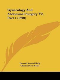 Cover image for Gynecology and Abdominal Surgery V2, Part 1 (1910)