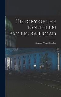 Cover image for History of the Northern Pacific Railroad