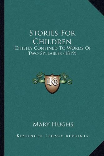 Stories for Children Stories for Children: Chiefly Confined to Words of Two Syllables (1819) Chiefly Confined to Words of Two Syllables (1819)