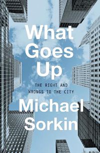 Cover image for What Goes Up: The Right and Wrongs To the City