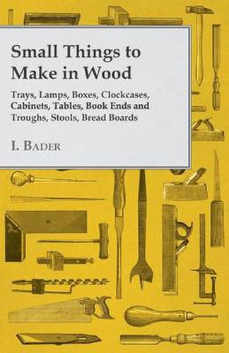 Cover image for Small Things to Make in Wood - Trays, Lamps, Boxes, Clockcases, Cabinets, Tables, Book Ends and Troughs, Stools, Bread Boards Etc