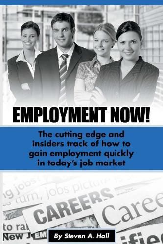 Employment Now!: The cutting edge and insiders track of how to gain employment quickly!