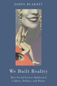 Cover image for We Built Reality: How Social Science Infiltrated Culture, Politics, and Power