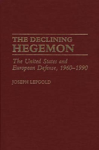 Cover image for The Declining Hegemon: The United States and European Defense, 1960-1990