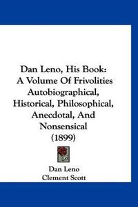 Cover image for Dan Leno, His Book: A Volume of Frivolities Autobiographical, Historical, Philosophical, Anecdotal, and Nonsensical (1899)