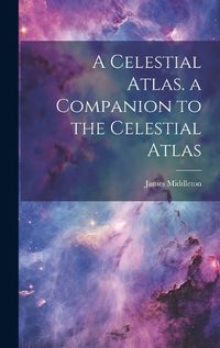 Cover image for A Celestial Atlas. a Companion to the Celestial Atlas