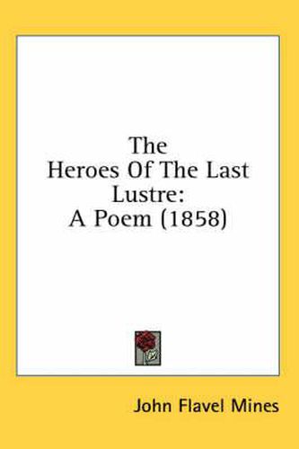 Cover image for The Heroes of the Last Lustre: A Poem (1858)