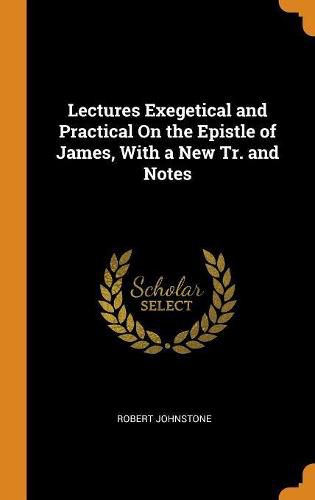 Lectures Exegetical and Practical on the Epistle of James, with a New Tr. and Notes