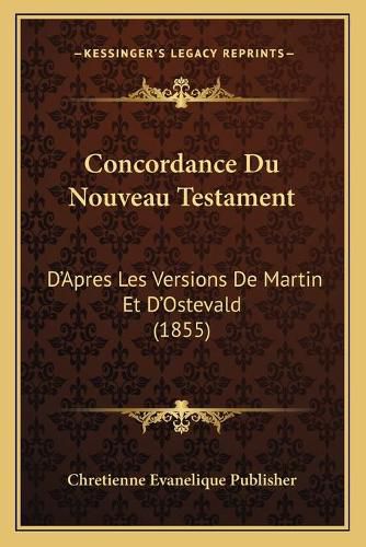 Cover image for Concordance Du Nouveau Testament: D'Apres Les Versions de Martin Et D'Ostevald (1855)