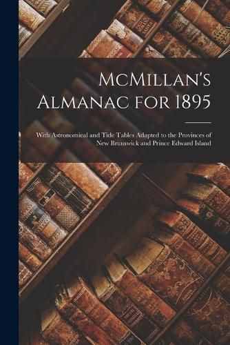 Cover image for McMillan's Almanac for 1895 [microform]: With Astronomical and Tide Tables Adapted to the Provinces of New Brunswick and Prince Edward Island