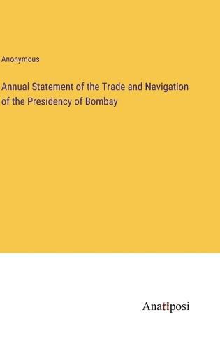 Cover image for Annual Statement of the Trade and Navigation of the Presidency of Bombay