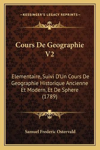 Cover image for Cours de Geographie V2: Elementaire, Suivi D'Un Cours de Geographie Historique Ancienne Et Modern, Et de Sphere (1789)