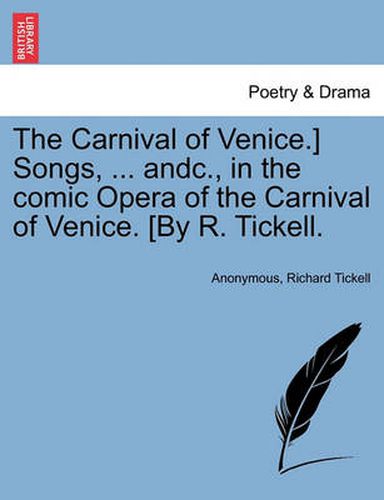 Cover image for The Carnival of Venice.] Songs, ... Andc., in the Comic Opera of the Carnival of Venice. [by R. Tickell.