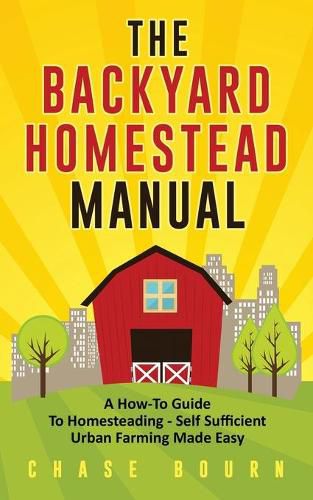 Cover image for The Backyard Homestead Manual: A How-To Guide to Homesteading - Self Sufficient Urban Farming Made Easy