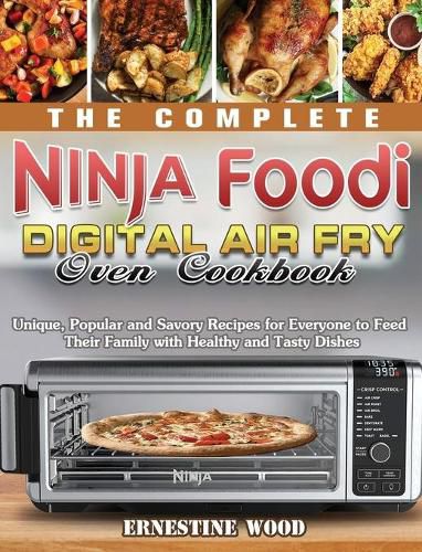 Cover image for The Complete Ninja Foodi Digital Air Fry Oven Cookbook: Unique, Popular and Savory Recipes for Everyone to Feed Their Family with Healthy and Tasty Dishes