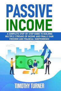 Cover image for Passive Income: A Complete Step-by-Step Guide to Building Multiple Streams of Income and Finally Gain Freedom and Financial Independence