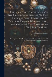 Cover image for Explanatory Catalogue Of The Proof-impressions Of The Antique Gems Possessed By The Late Prince Poniatowski, And Now In The Possession Of John Tyrrell