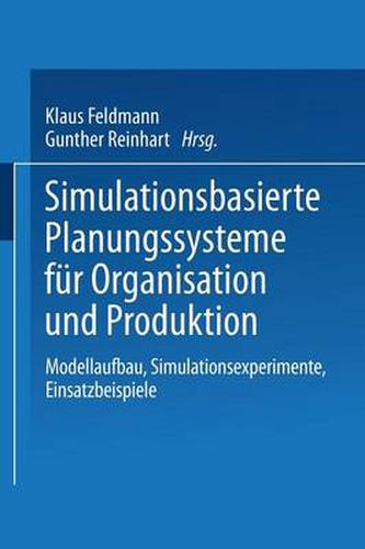 Simulationsbasierte Planungssysteme fur Organisation und Produktion: Modellaufbau, Simulationsexperimente, Einsatzbeispiele