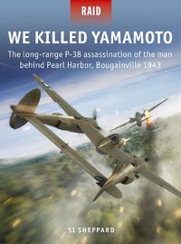 Cover image for We Killed Yamamoto: The long-range P-38 assassination of the man behind Pearl Harbor, Bougainville 1943