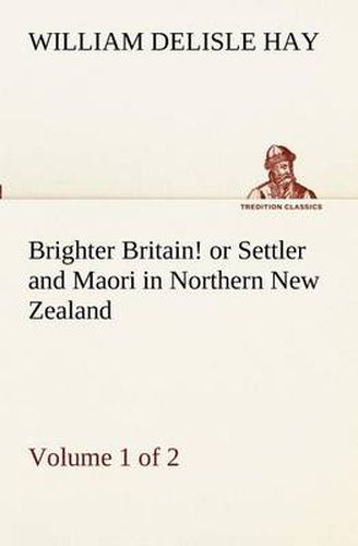 Cover image for Brighter Britain! (Volume 1 of 2) or Settler and Maori in Northern New Zealand