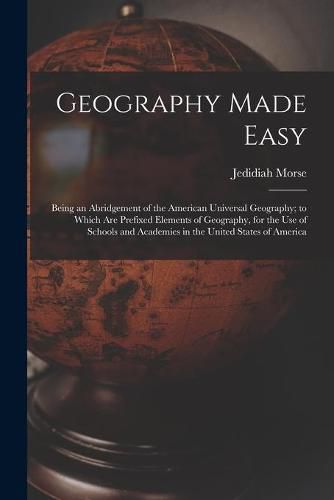 Cover image for Geography Made Easy [microform]: Being an Abridgement of the American Universal Geography; to Which Are Prefixed Elements of Geography, for the Use of Schools and Academies in the United States of America