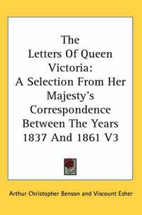 Cover image for The Letters of Queen Victoria: A Selection from Her Majesty's Correspondence Between the Years 1837 and 1861 V3