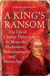 Cover image for A King's Ransom: The Life of Charles Theveneau de Morande, Blackmailer, Scandalmonger & Master-Spy