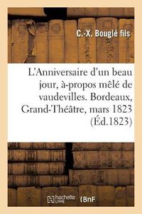 Cover image for L'Anniversaire d'Un Beau Jour, A-Propos Mele de Vaudevilles. Bordeaux, Grand-Theatre, 12 Mars 1823