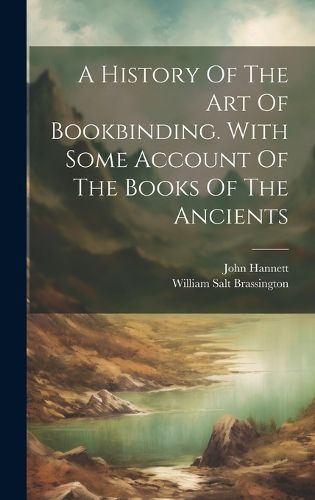 Cover image for A History Of The Art Of Bookbinding. With Some Account Of The Books Of The Ancients