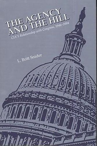 Cover image for The Agency and the Hill: CIA's Relationship with Congress, 1946-2004: CIA's Relationship with Congress, 1946-2004