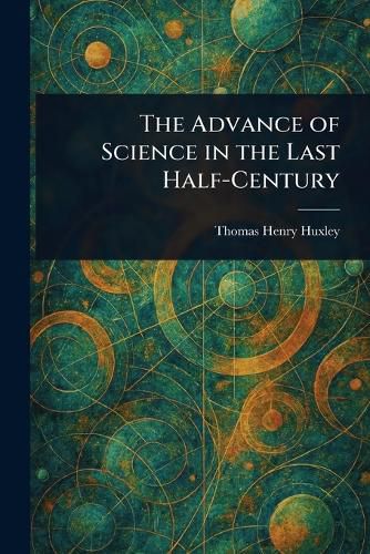 Cover image for The Advance of Science in the Last Half-Century