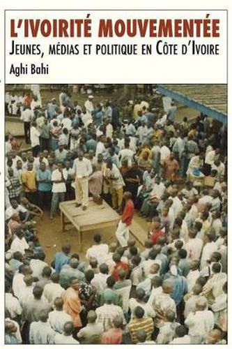 Cover image for L'ivoirite mouvementee. Jeunes, medias et politique en Cote d'Ivoire