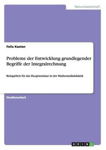 Cover image for Probleme der Entwicklung grundlegender Begriffe der Integralrechnung: Belegarbeit fur das Hauptseminar in der Mathematikdidaktik