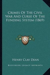 Cover image for Crimes of the Civil War and Curse of the Funding System (1869)