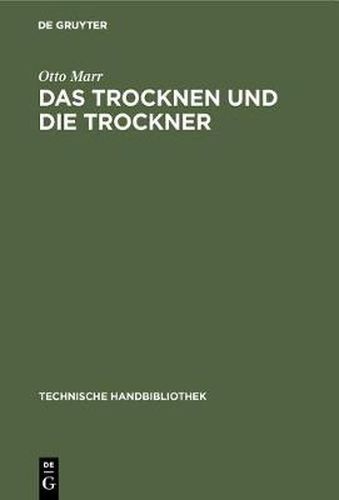 Das Trocknen Und Die Trockner: Anleitungen Zu Entwurf, Beschaffung Und Betrieb Von Trocknereien Fur Alle Zweige Der Mechanischen Und Chemischen Industrie, Fur Gewerbliche Und Fur Landwirtschaftliche Unternehmungen