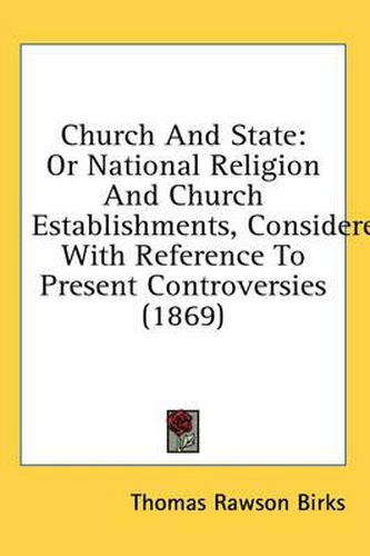 Cover image for Church and State: Or National Religion and Church Establishments, Considered with Reference to Present Controversies (1869)