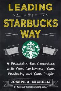 Cover image for Leading the Starbucks Way: 5 Principles for Connecting with Your Customers, Your Products and Your People