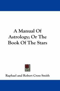 Cover image for A Manual Of Astrology; Or The Book Of The Stars