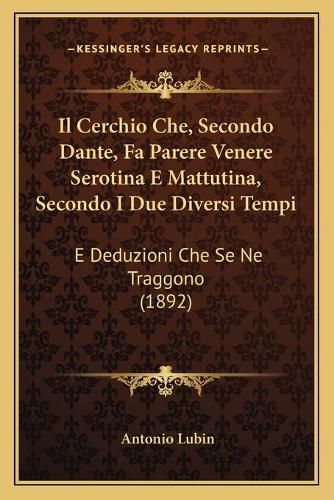 Il Cerchio Che, Secondo Dante, Fa Parere Venere Serotina E Mattutina, Secondo I Due Diversi Tempi: E Deduzioni Che Se Ne Traggono (1892)