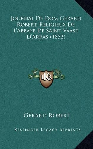 Cover image for Journal de Dom Gerard Robert, Religieux de L'Abbaye de Saint Vaast D'Arras (1852)