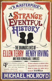 Cover image for A Strange Eventful History: The Dramatic Lives of Ellen Terry, Henry Irving and Their Remarkable Families