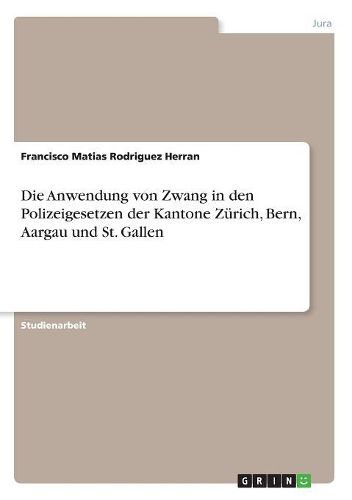 Die Anwendung von Zwang in den Polizeigesetzen der Kantone Z?rich, Bern, Aargau und St. Gallen